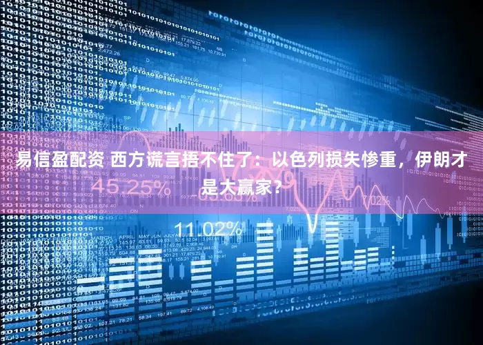 易信盈配资 西方谎言捂不住了：以色列损失惨重，伊朗才是大赢家？