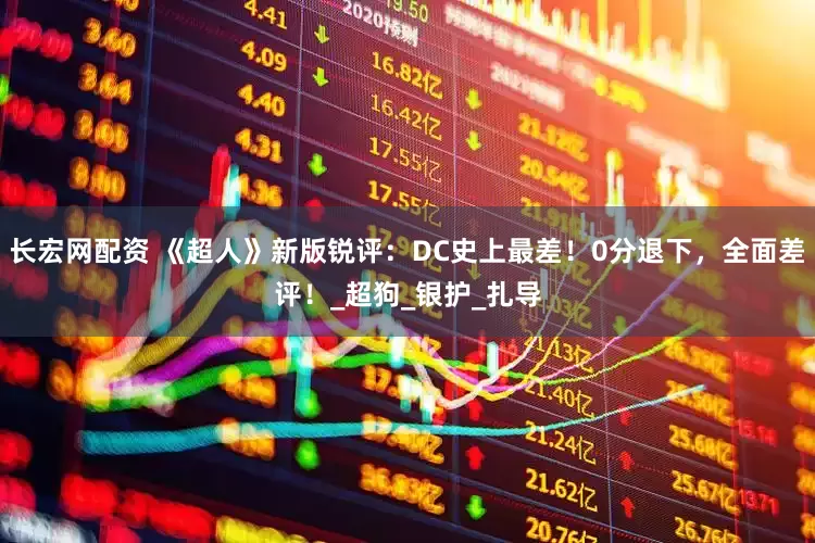 长宏网配资 《超人》新版锐评：DC史上最差！0分退下，全面差评！_超狗_银护_扎导