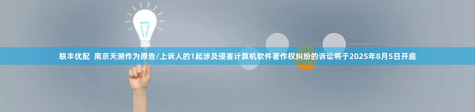 联丰优配  南京天溯作为原告/上诉人的1起涉及侵害计算机软件著作权纠纷的诉讼将于2025年8月5日开庭