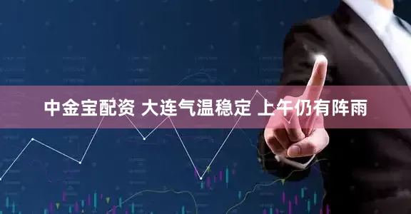 中金宝配资 大连气温稳定 上午仍有阵雨