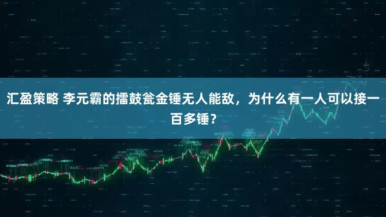 汇盈策略 李元霸的擂鼓瓮金锤无人能敌，为什么有一人可以接一百多锤？