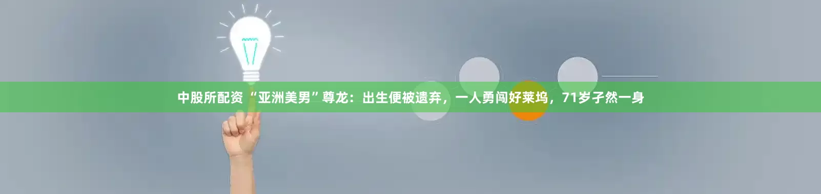 中股所配资 “亚洲美男”尊龙：出生便被遗弃，一人勇闯好莱坞，71岁孑然一身