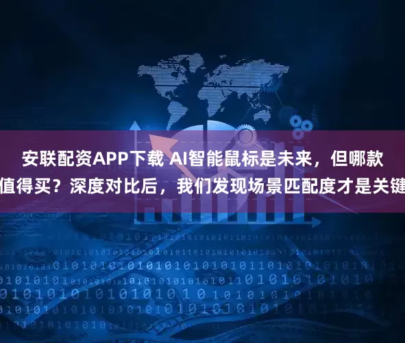 安联配资APP下载 AI智能鼠标是未来，但哪款值得买？深度对比后，我们发现场景匹配度才是关键