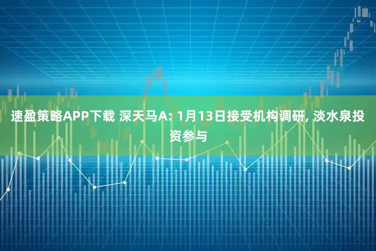 速盈策略APP下载 深天马A: 1月13日接受机构调研, 淡水泉投资参与