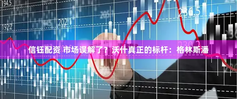 信钰配资 市场误解了？沃什真正的标杆：格林斯潘